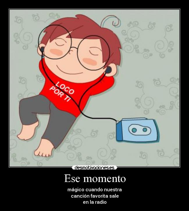 Ese momento - mágico cuando nuestra
canción favorita sale
en la radio