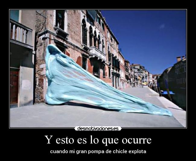 Y esto es lo que ocurre - cuando mi gran pompa de chicle explota