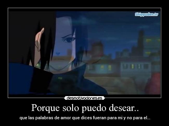 Porque solo puedo desear.. - que las palabras de amor que dices fueran para mi y no para el...