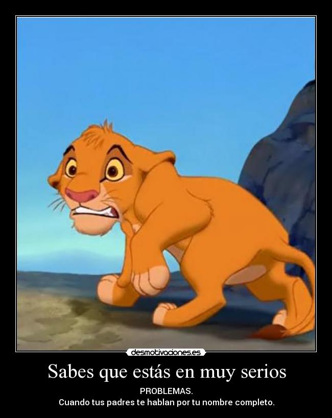 Sabes que estás en muy serios - PROBLEMAS.
Cuando tus padres te hablan por tu nombre completo.