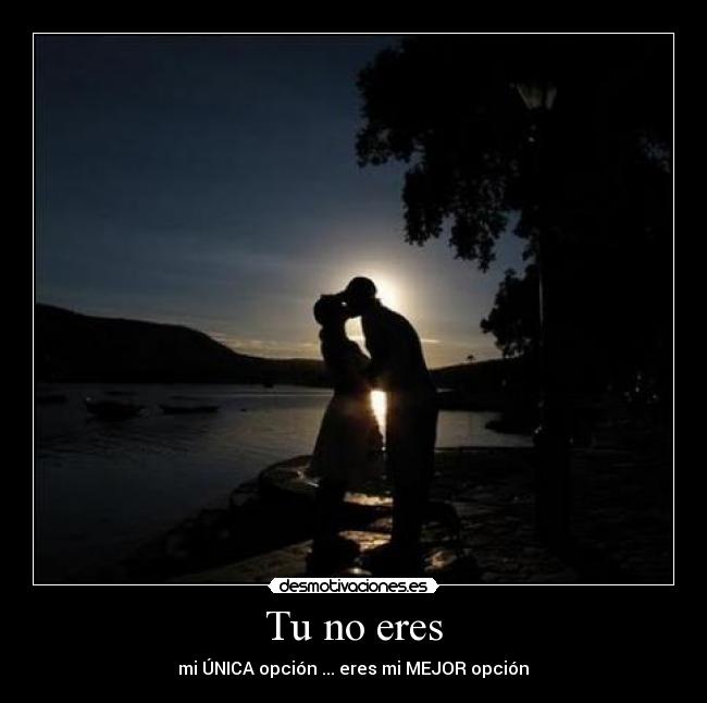 Tu no eres - mi ÚNICA opción ... eres mi MEJOR opción❤