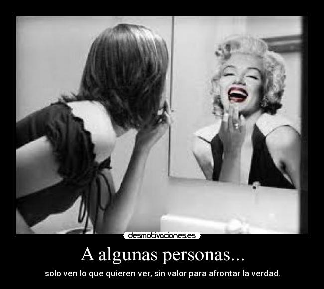 A algunas personas... - solo ven lo que quieren ver, sin valor para afrontar la verdad.