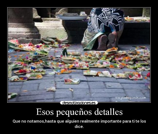 Esos pequeños detalles - Que no notamos,hasta que alguien realmente importante para ti te los dice.