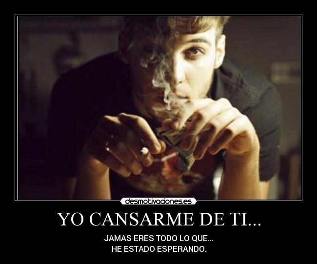 YO CANSARME DE TI... -