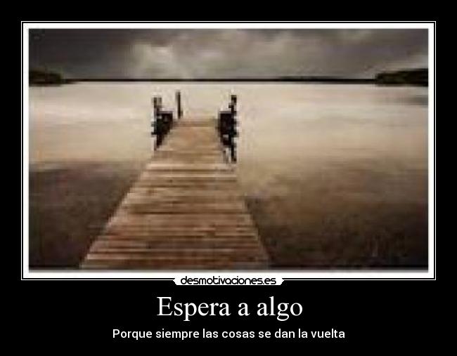 Espera a algo - Porque siempre las cosas se dan la vuelta