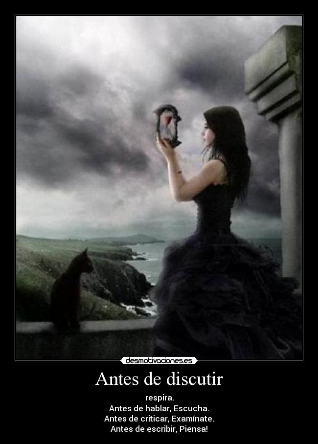 Antes de discutir - respira.
Antes de hablar, Escucha.
Antes de criticar, Examínate.
Antes de escribir, Piensa!