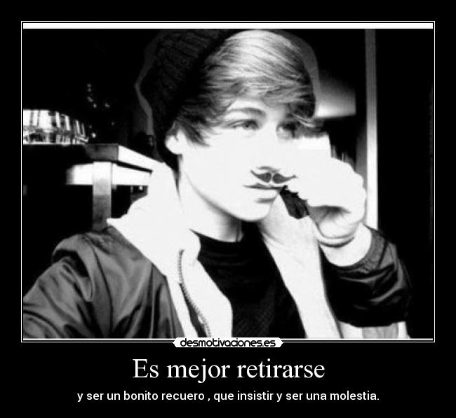 Es mejor retirarse - y ser un bonito recuero , que insistir y ser una molestia.