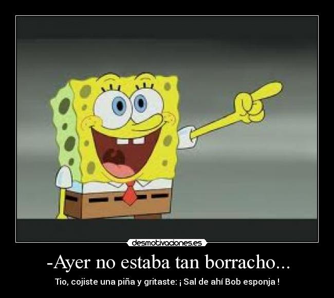 -Ayer no estaba tan borracho... - 