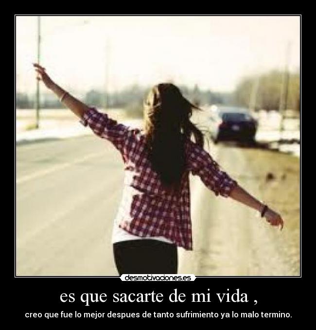 es que sacarte de mi vida , -