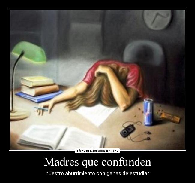 Madres que confunden - nuestro aburrimiento con ganas de estudiar.