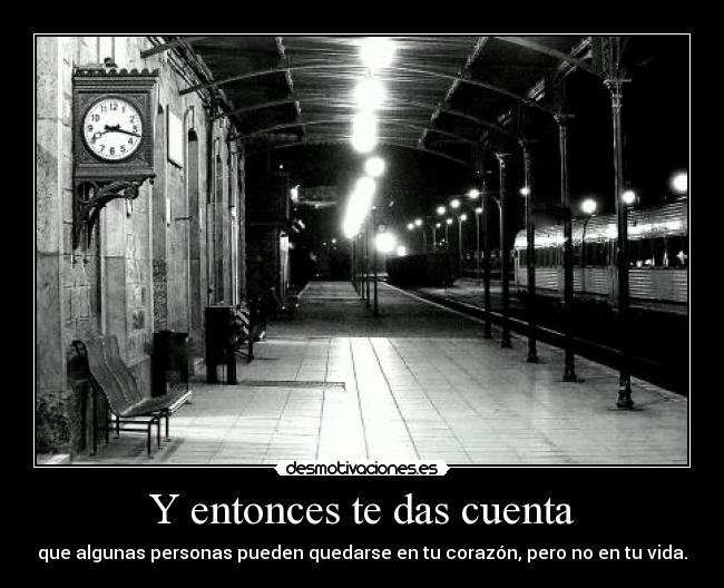 Y entonces te das cuenta - que algunas personas pueden quedarse en tu corazón, pero no en tu vida.