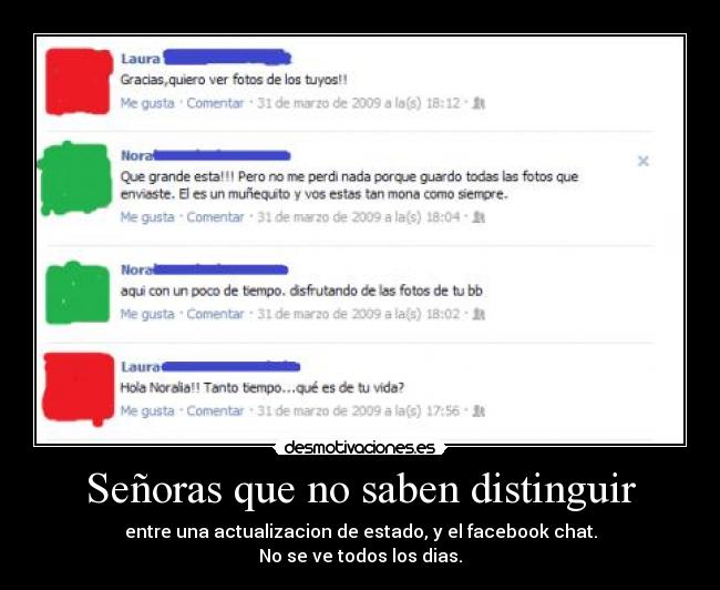 Señoras que no saben distinguir - entre una actualizacion de estado, y el facebook chat.
No se ve todos los dias.