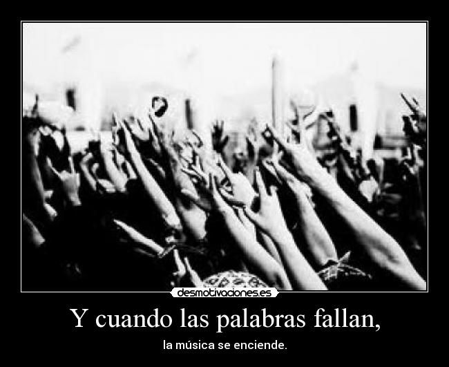 Y cuando las palabras fallan, - la música se enciende.