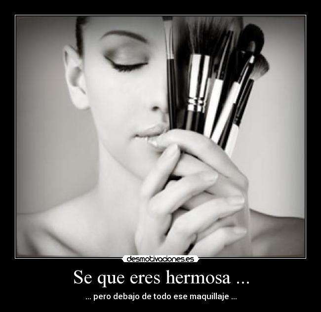 Se que eres hermosa ... - ... pero debajo de todo ese maquillaje ...