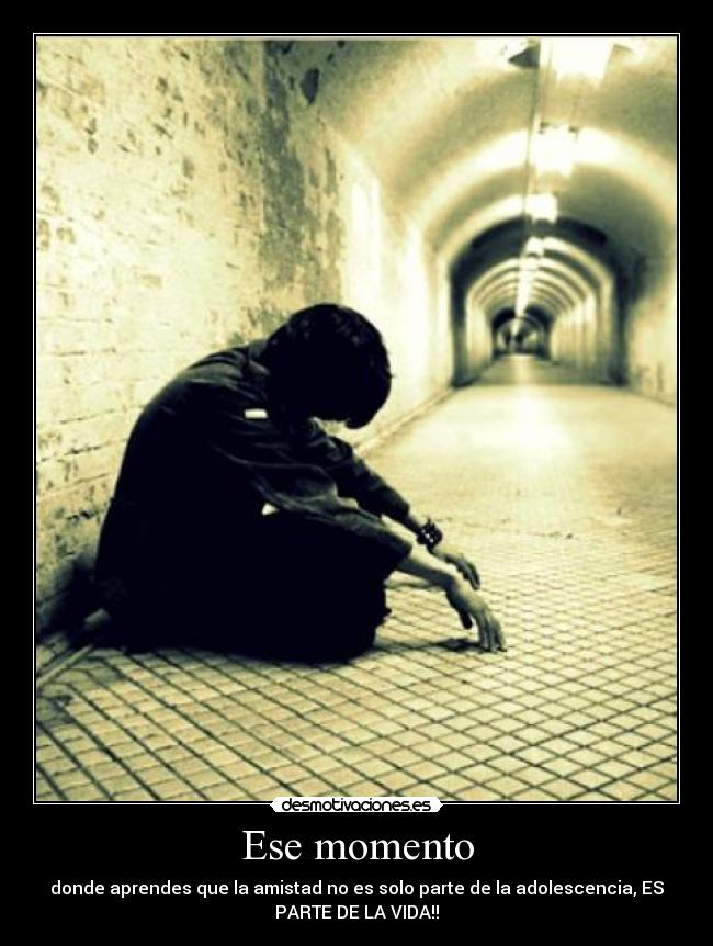 Ese momento - donde aprendes que la amistad no es solo parte de la adolescencia, ES
PARTE DE LA VIDA!!