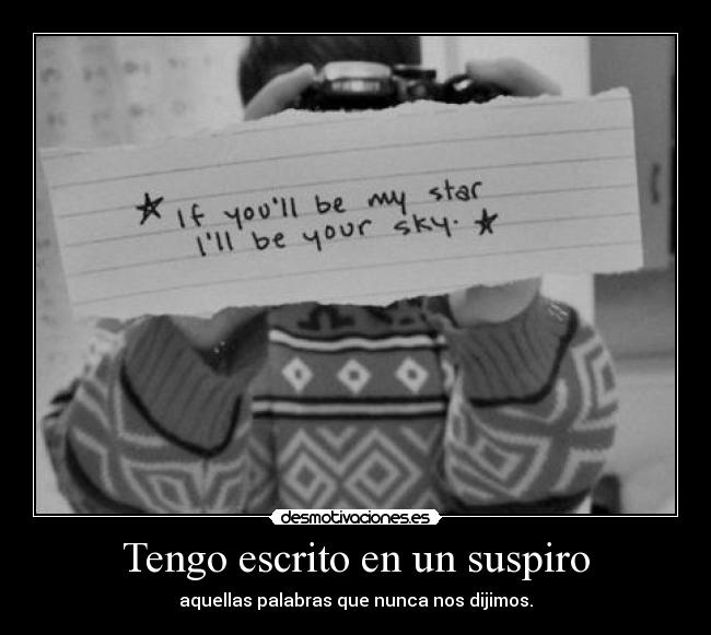 Tengo escrito en un suspiro - aquellas palabras que nunca nos dijimos.