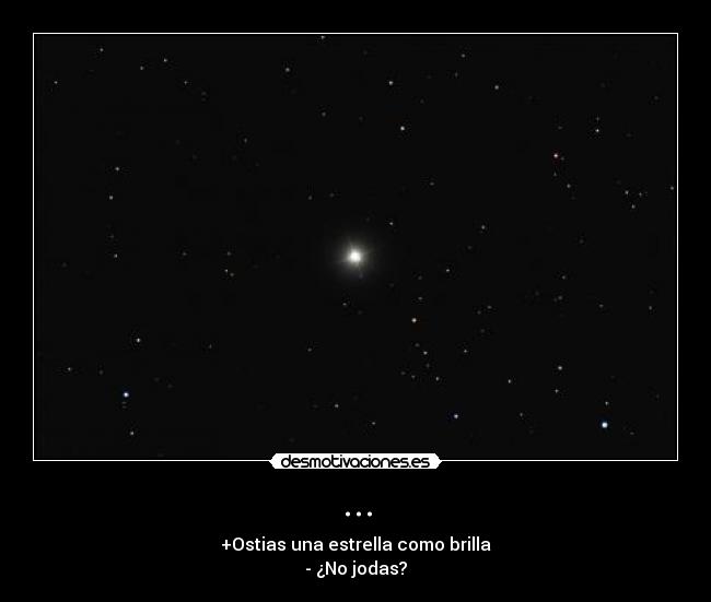 ... - +Ostias una estrella como brilla
- ¿No jodas?