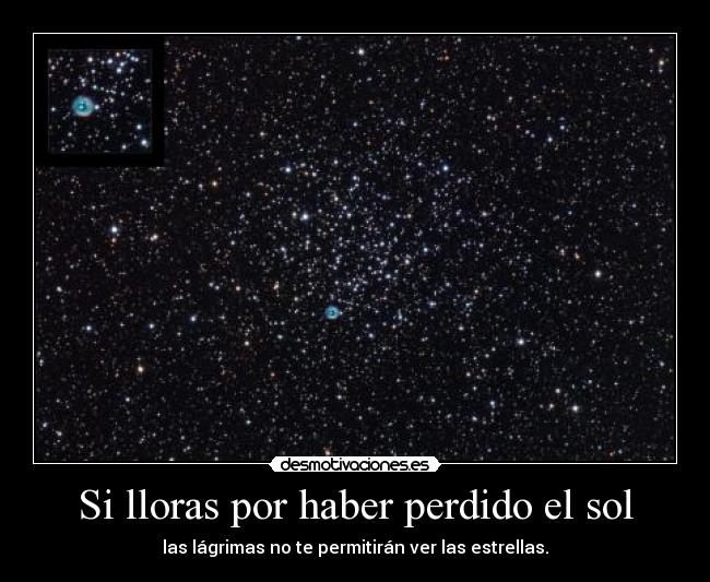 Si lloras por haber perdido el sol - las lágrimas no te permitirán ver las estrellas.