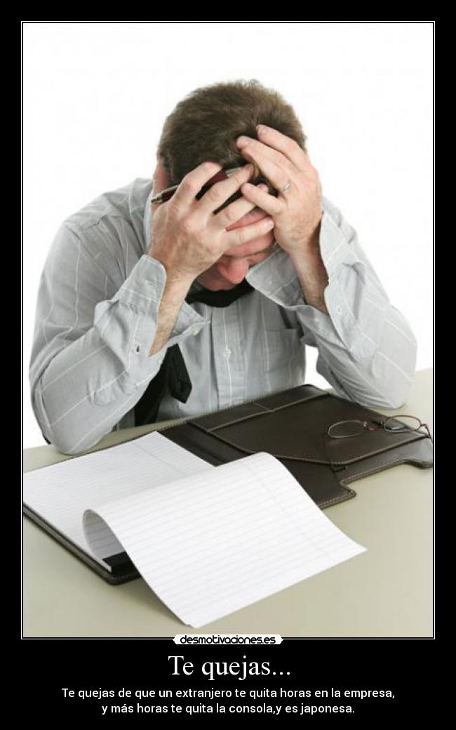 Te quejas... -