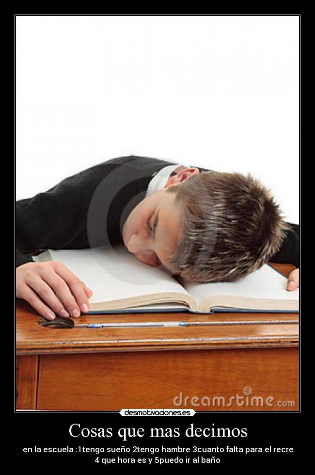 Cosas que mas decimos - en la escuela :1tengo sueño 2tengo hambre 3cuanto falta para el recre
4 que hora es y 5puedo ir al baño