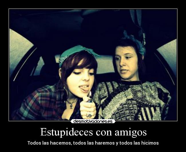 Estupideces con amigos - Todos las hacemos, todos las haremos y todos las hicimos