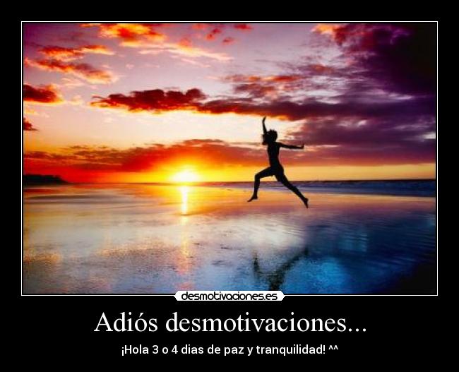 Adiós desmotivaciones... - ¡Hola 3 o 4 dias de paz y tranquilidad! ^^