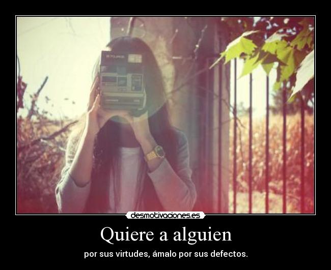 Quiere a alguien - por sus virtudes, ámalo por sus defectos.