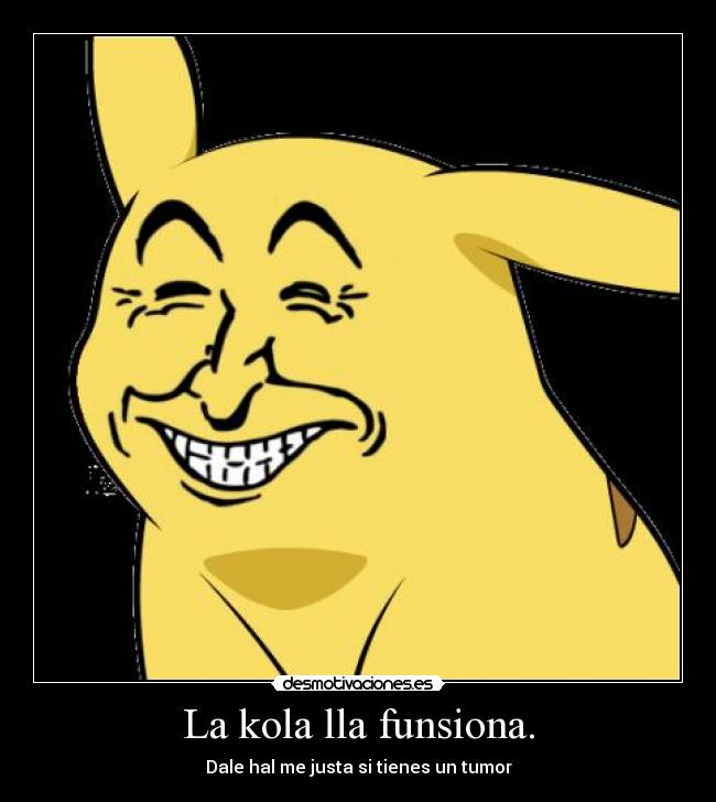 La kola lla funsiona. - Dale hal me justa si tienes un tumor
