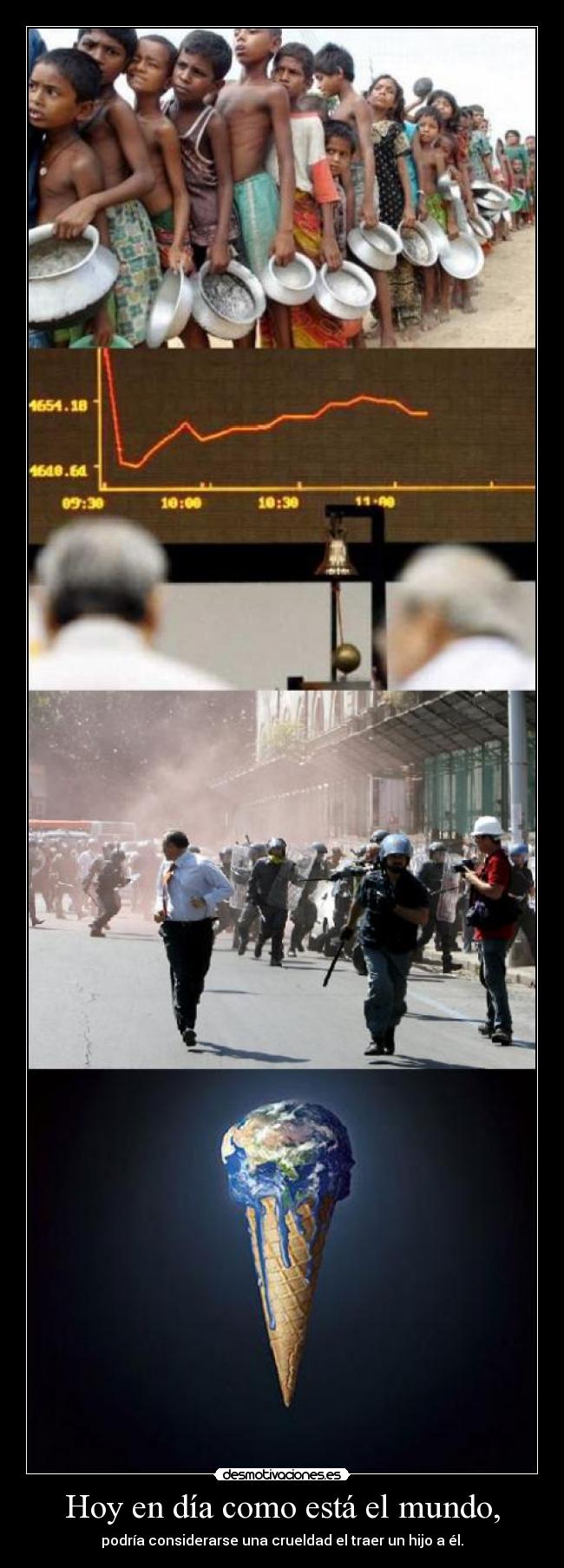 Hoy en día como está el mundo, - podría considerarse una crueldad el traer un hijo a él.