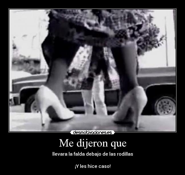 Me dijeron que - llevara la falda debajo de las rodillas

¡Y les hice caso!