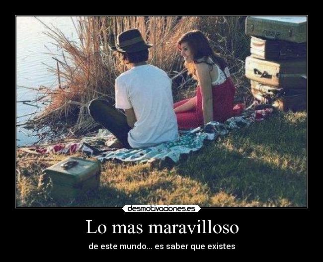 Lo mas maravilloso - de este mundo... es saber que existes