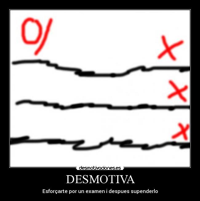 DESMOTIVA - Esforçarte por un examen i despues supenderlo