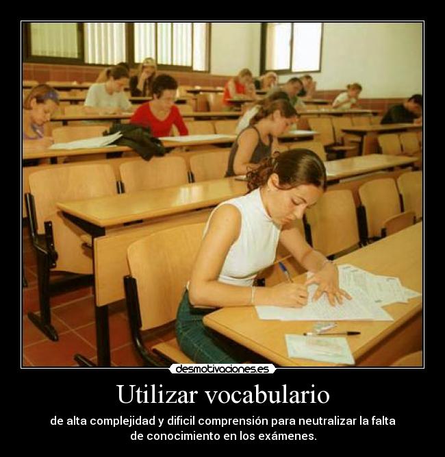 Utilizar vocabulario - de alta complejidad y dificil comprensión para neutralizar la falta
de conocimiento en los exámenes.