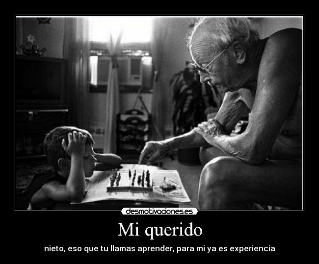 Mi querido - nieto, eso que tu llamas aprender, para mi ya es experiencia