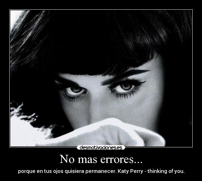 No mas errores... - porque en tus ojos quisiera permanecer. Katy Perry - thinking of you.