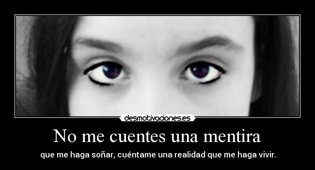No me cuentes una mentira - que me haga soñar, cuéntame una realidad que me haga vivir.
