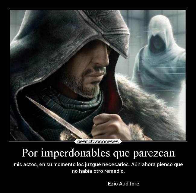Por imperdonables que parezcan - mis actos, en su momento los juzgué necesarios. Aún ahora pienso que
no había otro remedio.
Ezio Auditore