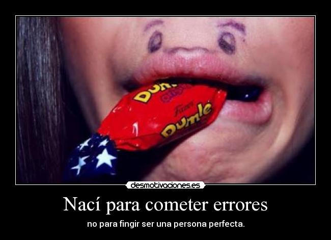 Nací para cometer errores - no para fingir ser una persona perfecta.
