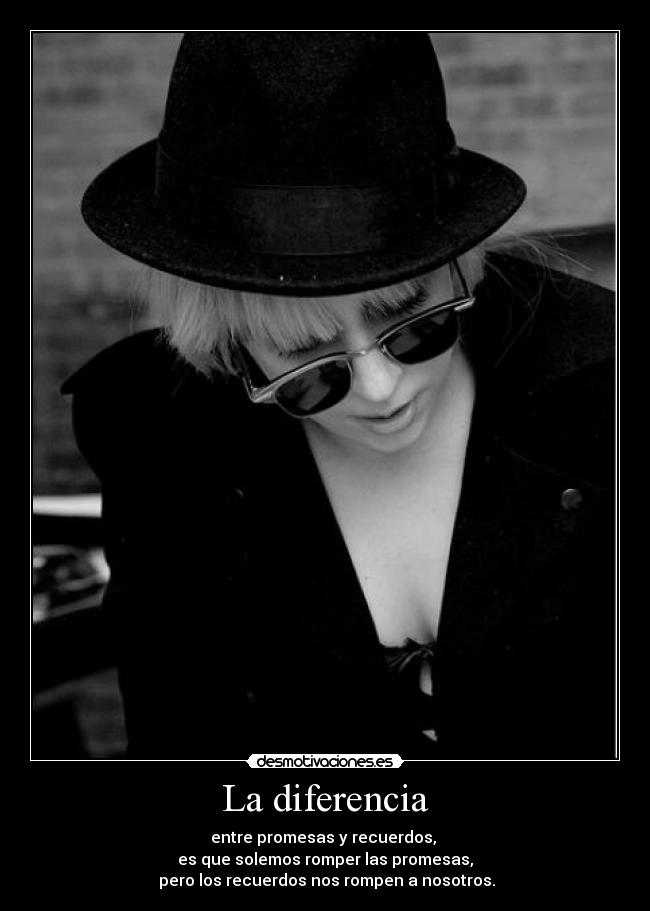 La diferencia - entre promesas y recuerdos,
es que solemos romper las promesas,
pero los recuerdos nos rompen a nosotros.