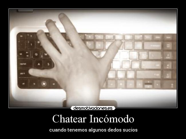 Chatear Incómodo - cuando tenemos algunos dedos sucios