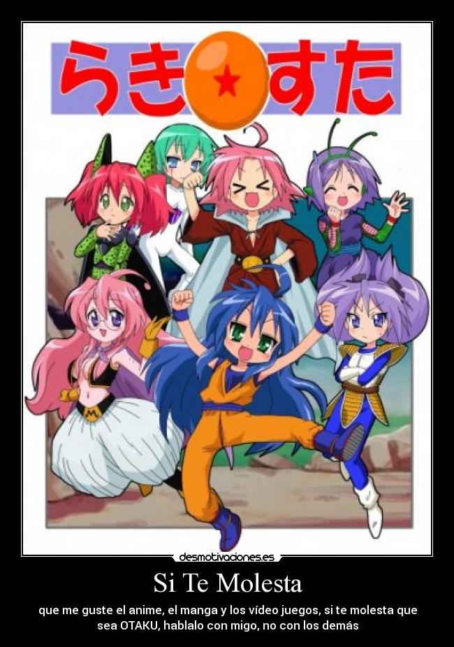Si Te Molesta - que me guste el anime, el manga y los vídeo juegos, si te molesta que
sea OTAKU, hablalo con migo, no con los demás