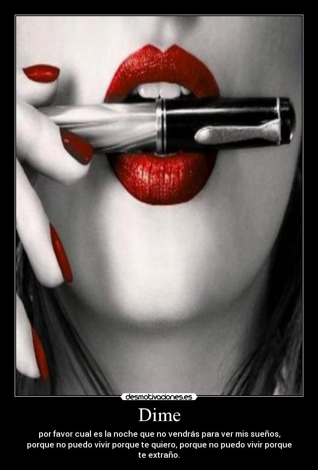 Dime - por favor cual es la noche que no vendrás para ver mis sueños,
porque no puedo vivir porque te quiero, porque no puedo vivir porque
te extraño.