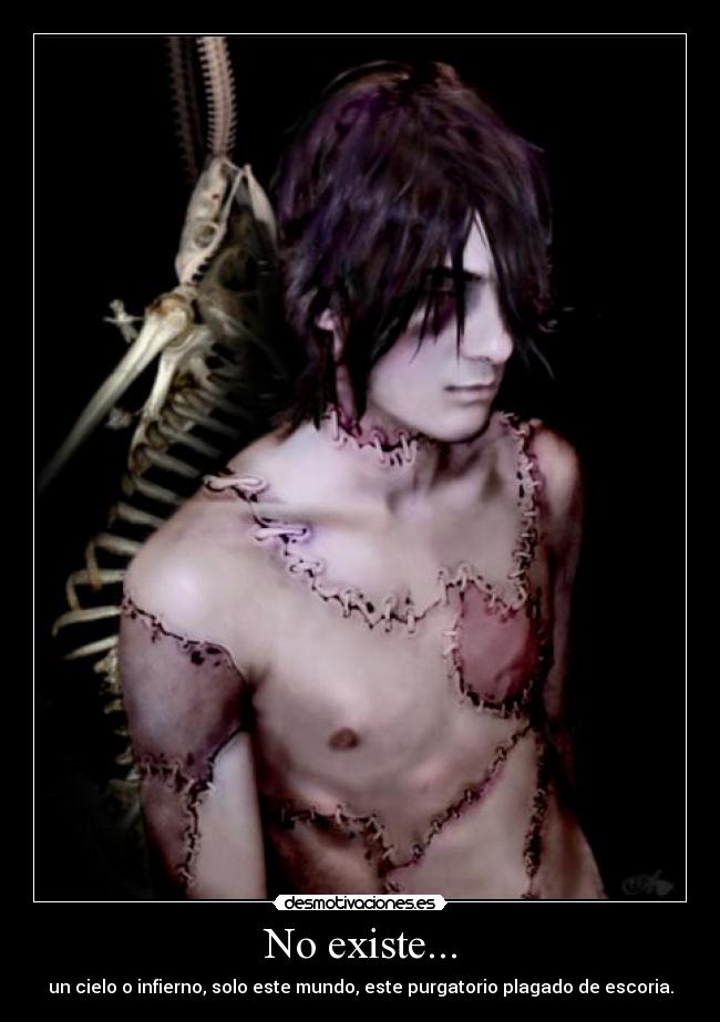 No existe... - un cielo o infierno, solo este mundo, este purgatorio plagado de escoria.