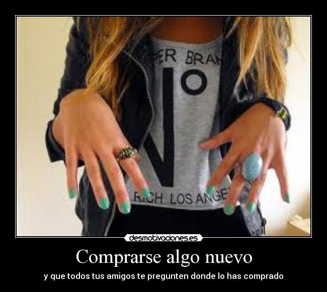 Comprarse algo nuevo - y que todos tus amigos te pregunten donde lo has comprado
