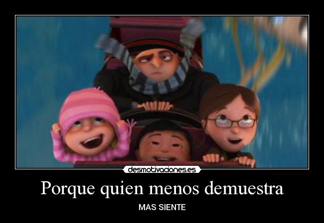 Porque quien menos demuestra -