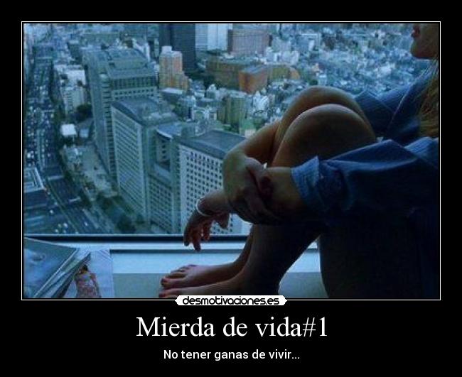 Mierda de vida#1 - No tener ganas de vivir...