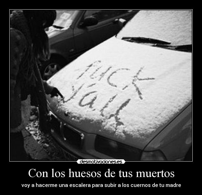 Con los huesos de tus muertos - voy a hacerme una escalera para subir a los cuernos de tu madre