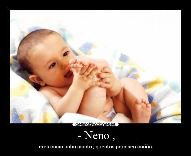 - Neno , - eres coma unha manta , quentas pero sen cariño.