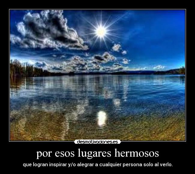 por esos lugares hermosos - que logran inspirar y/o alegrar a cualquier persona solo al verlo.