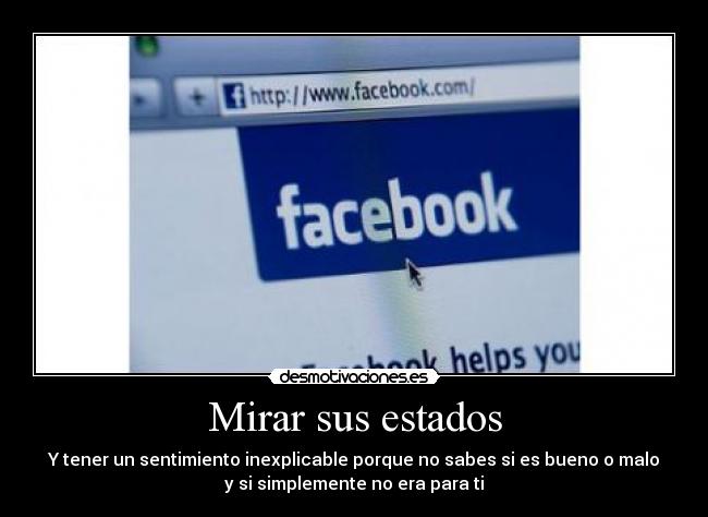 Mirar sus estados - Y tener un sentimiento inexplicable porque no sabes si es bueno o malo
y si simplemente no era para ti